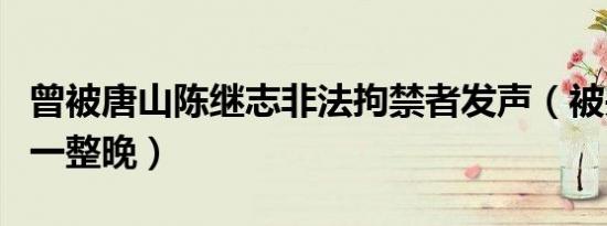 曾被唐山陈继志非法拘禁者发声（被关后备箱一整晚）