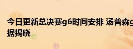 今日更新总决赛g6时间安排 汤普森g6各场数据揭晓