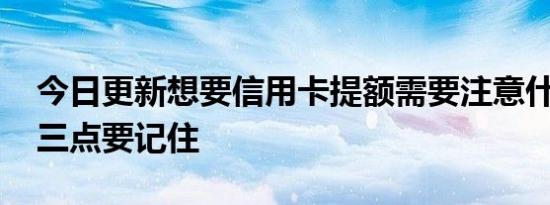 今日更新想要信用卡提额需要注意什么 以下三点要记住