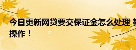 今日更新网贷要交保证金怎么处理 教你如何操作！