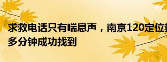 求救电话只有喘息声，南京120定位救人！20多分钟成功找到