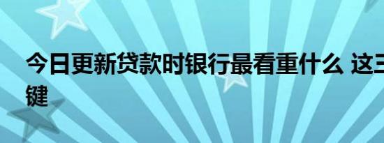 今日更新贷款时银行最看重什么 这三点最关键