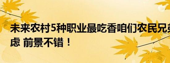 未来农村5种职业最吃香咱们农民兄弟可以考虑 前景不错！