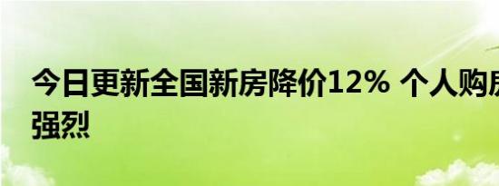 今日更新全国新房降价12% 个人购房意愿不强烈
