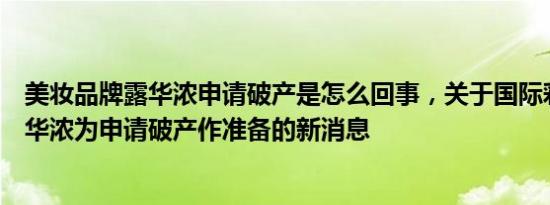美妆品牌露华浓申请破产是怎么回事，关于国际彩妆企业露华浓为申请破产作准备的新消息