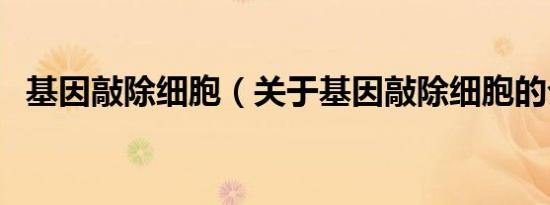 基因敲除细胞（关于基因敲除细胞的介绍）