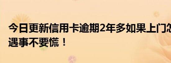 今日更新信用卡逾期2年多如果上门怎么应对 遇事不要慌！