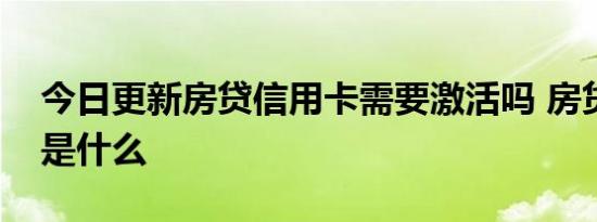 今日更新房贷信用卡需要激活吗 房贷信用卡是什么