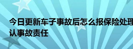 今日更新车子事故后怎么报保险处理 怎么确认事故责任