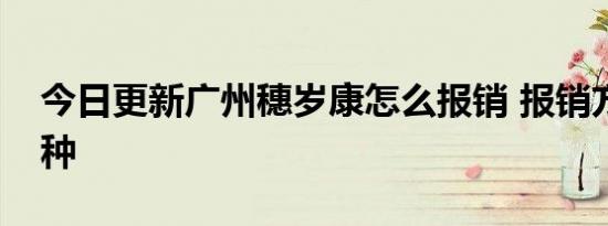 今日更新广州穗岁康怎么报销 报销方式有三种