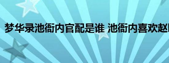 梦华录池衙内官配是谁 池衙内喜欢赵盼儿吗