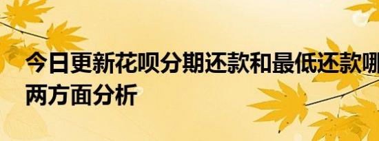 今日更新花呗分期还款和最低还款哪个好 从两方面分析