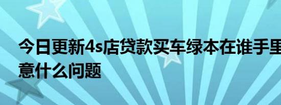 今日更新4s店贷款买车绿本在谁手里 需要注意什么问题