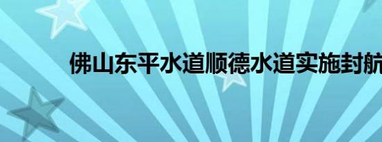 佛山东平水道顺德水道实施封航