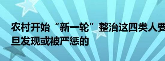 农村开始“新一轮”整治这四类人要注意 一旦发现或被严惩的