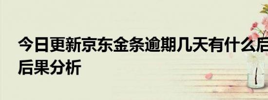 今日更新京东金条逾期几天有什么后果 三大后果分析