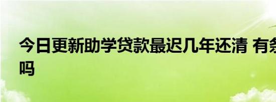 今日更新助学贷款最迟几年还清 有条件限制吗