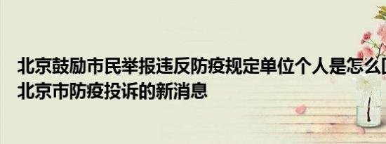 北京鼓励市民举报违反防疫规定单位个人是怎么回事，关于北京市防疫投诉的新消息