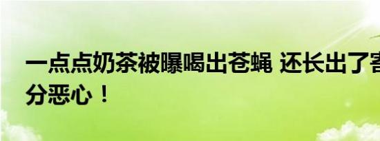 一点点奶茶被曝喝出苍蝇 还长出了寄生虫十分恶心！