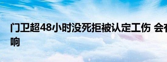 门卫超48小时没死拒被认定工伤 会有哪些影响