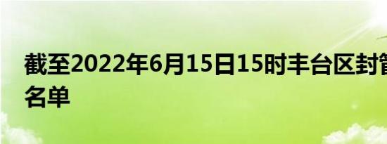 截至2022年6月15日15时丰台区封管控区域名单