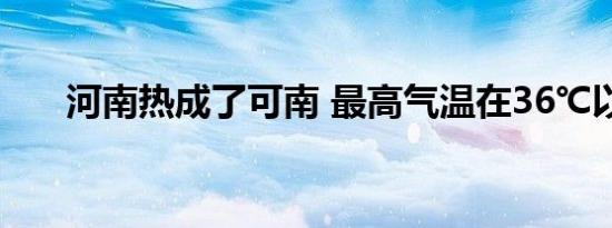 河南热成了可南 最高气温在36℃以上