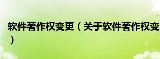 软件著作权变更（关于软件著作权变更的介绍）