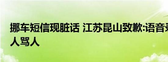 挪车短信现脏话 江苏昆山致歉:语音录入时有人骂人
