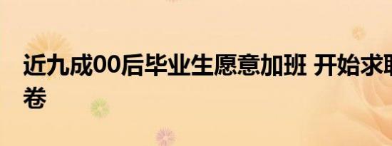 近九成00后毕业生愿意加班 开始求职就这么卷