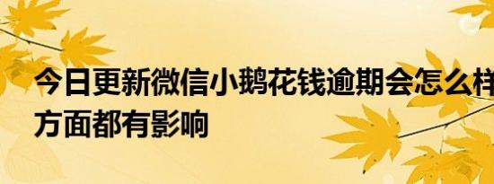 今日更新微信小鹅花钱逾期会怎么样 以下三方面都有影响