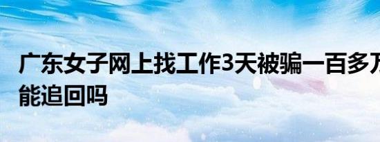 广东女子网上找工作3天被骗一百多万 这笔钱能追回吗