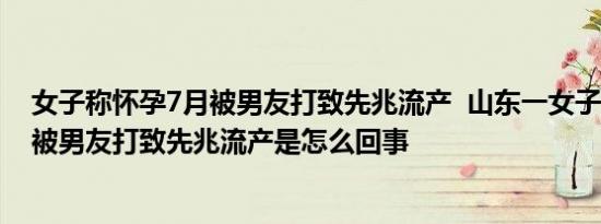 女子称怀孕7月被男友打致先兆流产  山东一女子称怀孕7月被男友打致先兆流产是怎么回事