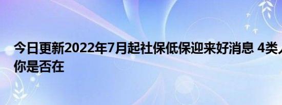 今日更新2022年7月起社保低保迎来好消息 4类人受益快看你是否在