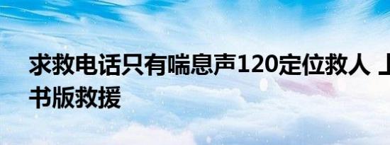 求救电话只有喘息声120定位救人 上演教科书版救援