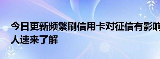 今日更新频繁刷信用卡对征信有影响吗 持卡人速来了解