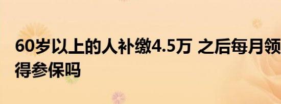 60岁以上的人补缴4.5万 之后每月领400元值得参保吗