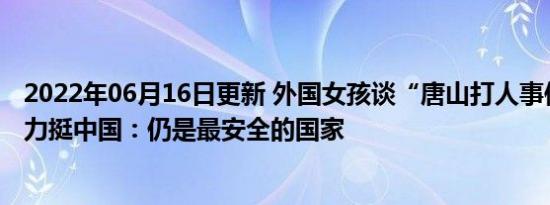 外国女孩谈“唐山打人事件”摆事实力挺中国：仍是最安全的国家