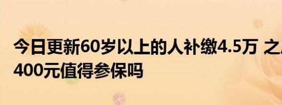 今日更新60岁以上的人补缴4.5万 之后每月领400元值得参保吗