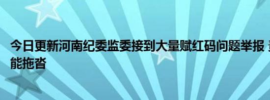 今日更新河南纪委监委接到大量赋红码问题举报 责任追究不能拖沓