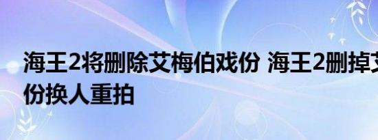 海王2将删除艾梅伯戏份 海王2删掉艾梅伯戏份换人重拍