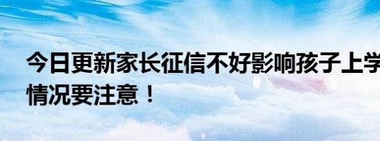 今日更新家长征信不好影响孩子上学吗 这种情况要注意！