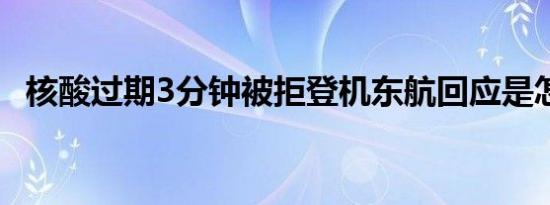 核酸过期3分钟被拒登机东航回应是怎么样