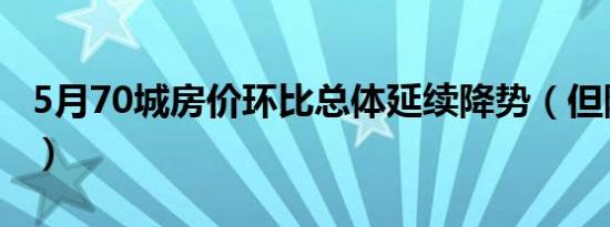 5月70城房价环比总体延续降势（但降势趋缓）