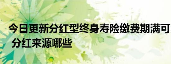今日更新分红型终身寿险缴费期满可以取出吗 分红来源哪些