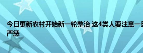 今日更新农村开始新一轮整治 这4类人要注意一旦发现或被严惩