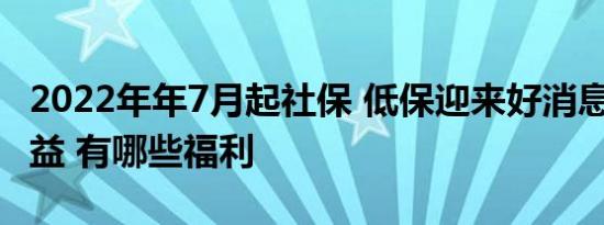 2022年年7月起社保 低保迎来好消息4类人受益 有哪些福利