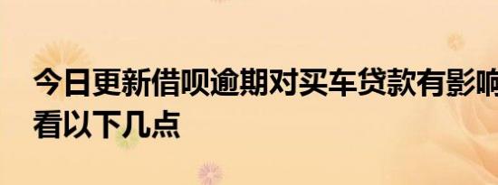今日更新借呗逾期对买车贷款有影响吗 主要看以下几点