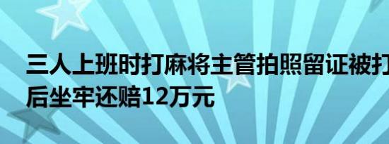 三人上班时打麻将主管拍照留证被打骨折 最后坐牢还赔12万元