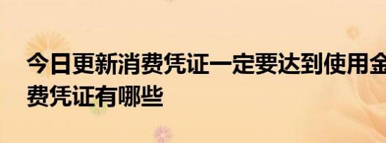 今日更新消费凭证一定要达到使用金额吗 消费凭证有哪些