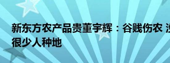 新东方农产品贵董宇辉：谷贱伤农 没有利润很少人种地
